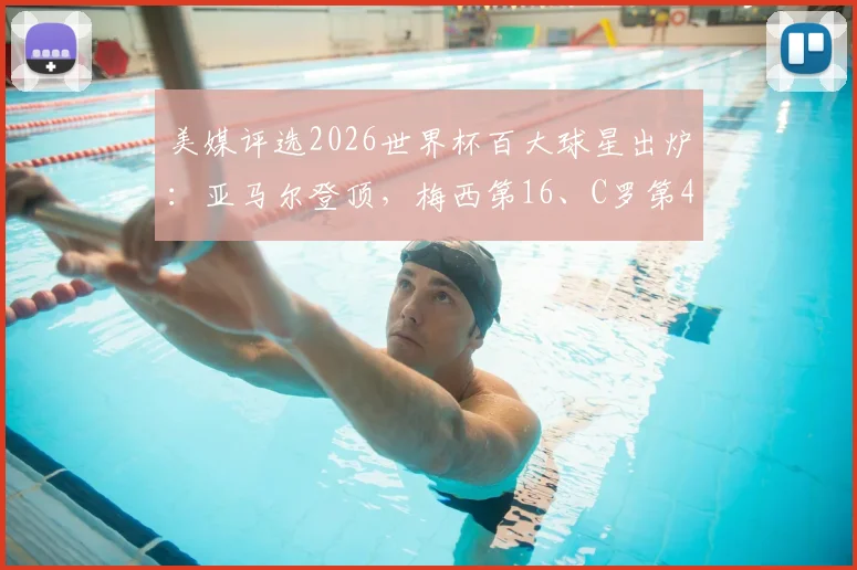 美媒评选2026世界杯百大球星出炉：亚马尔登顶，梅西第16、C罗第40，完整排名解读与球星看点分析