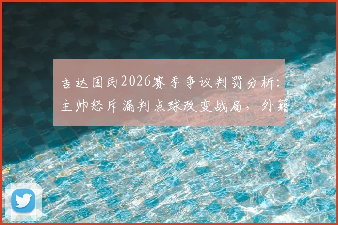 吉达国民2026赛季争议判罚分析：主帅怒斥漏判点球改变战局，外籍裁判多次离奇失误引热议