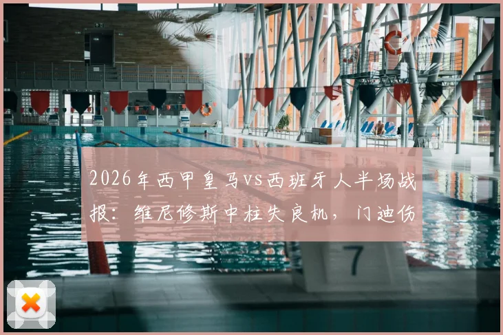 2026年西甲皇马vs西班牙人半场战报：维尼修斯中柱失良机，门迪伤退引担忧，双方0-0暂平