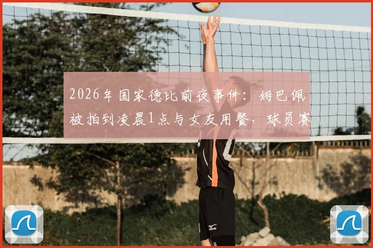 2026年国家德比前夜事件：姆巴佩被拍到凌晨1点与女友用餐，球员赛前作息与状态引热议