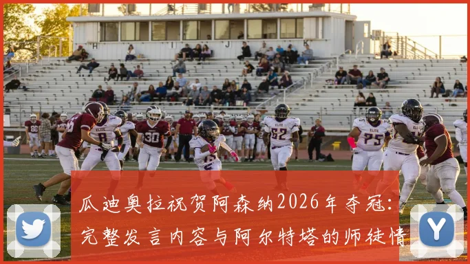 瓜迪奥拉祝贺阿森纳2026年夺冠：完整发言内容与阿尔特塔的师徒情谊深度解读