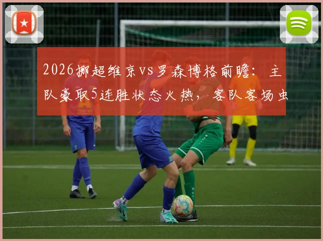 2026挪超维京vs罗森博格前瞻：主队豪取5连胜状态火热，客队客场虫属性明显，历史交锋解析
