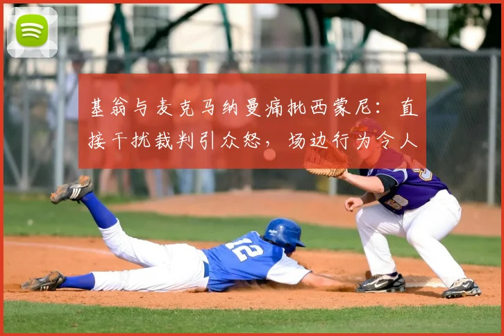 基翁与麦克马纳曼痛批西蒙尼：直接干扰裁判引众怒，场边行为令人瞠目结舌