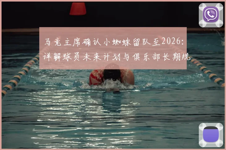 马竞主席确认小蜘蛛留队至2026：详解球员未来计划与俱乐部长期规划