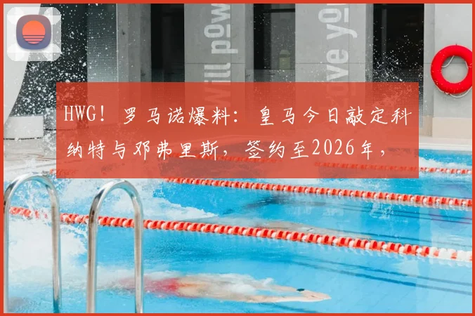 HWG！罗马诺爆料：皇马今日敲定科纳特与邓弗里斯，签约至2026年，这笔双线引援将如何改变球队格局？