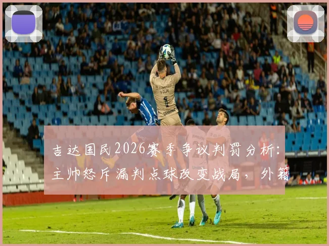 吉达国民2026赛季争议判罚分析:主帅怒斥漏判点球改变战局,外籍裁判多次离奇失误引热议
