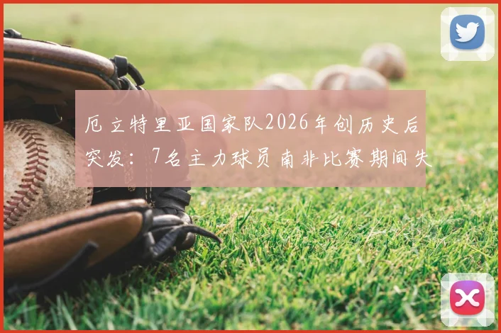 厄立特里亚国家队2026年创历史后突发：7名主力球员南非比赛期间失踪，事件背后原因与最新进展追踪