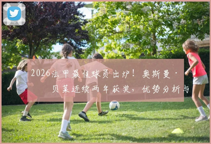 2026法甲最佳球员出炉!奥斯曼·登贝莱连续两年获奖,优势分析与历届得主名单一览