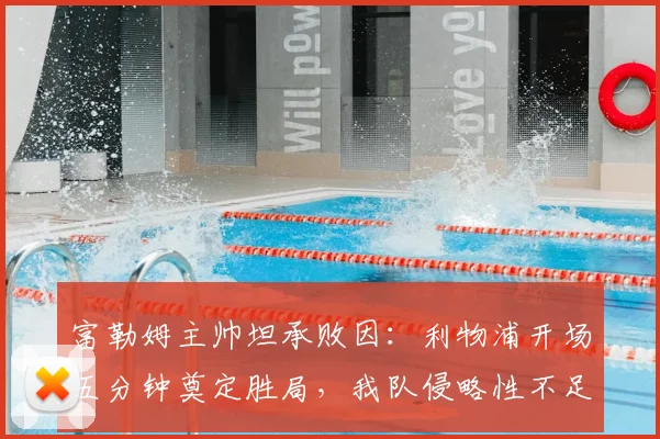 富勒姆主帅坦承败因：利物浦开场五分钟奠定胜局，我队侵略性不足是关键，2026赛季英超实战解读
