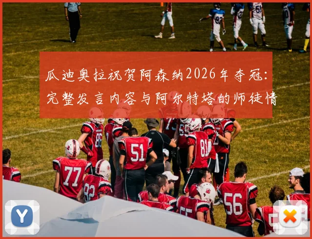 瓜迪奥拉祝贺阿森纳2026年夺冠：完整发言内容与阿尔特塔的师徒情谊深度解读