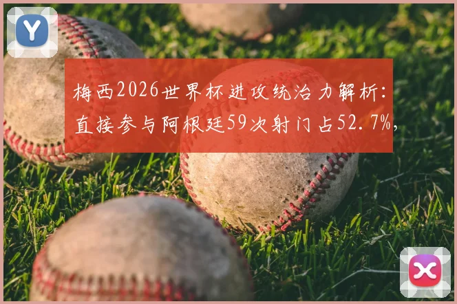 梅西2026世界杯进攻统治力解析：直接参与阿根廷59次射门占52.7%，战术核心作用彰显