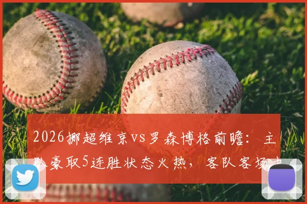 2026挪超维京vs罗森博格前瞻:主队豪取5连胜状态火热,客队客场虫属性明显,历史交锋解析