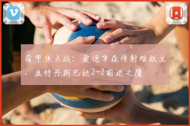 荷甲焦点战：爱德华森传射难救主，鹿特丹斯巴达2-2前进之鹰